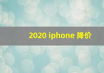 2020 iphone 降价